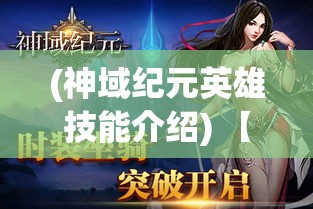 (神域纪元英雄技能介绍) 【神域纪元探索】揭开世界之谜：一场跨越时空的神秘冒险——解读神域纪元的历史与传说